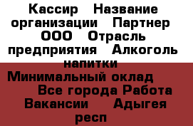 Кассир › Название организации ­ Партнер, ООО › Отрасль предприятия ­ Алкоголь, напитки › Минимальный оклад ­ 27 000 - Все города Работа » Вакансии   . Адыгея респ.